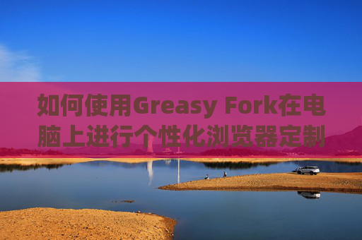 如何使用Greasy Fork在电脑上进行个性化浏览器定制